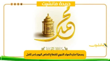رسميًا إجازة المولد النبوي للقطاع الخاص اليوم بأجر كامل
